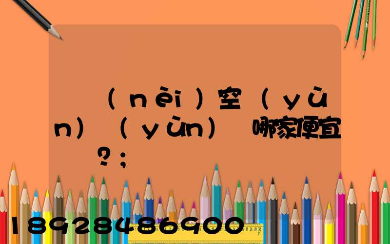 國內(nèi)空運(yùn)運(yùn)輸哪家便宜？